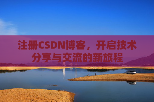 注册CSDN博客,开启技术分享与交流的新旅程 注册CSDN博客,开启技术分享与交流的新旅程