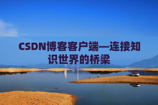 CSDN博客客户端—连接知识世界的桥梁