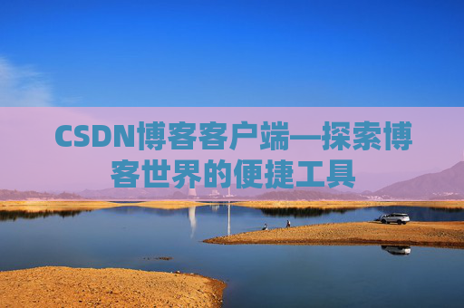 CSDN博客客户端—探索博客世界的便捷工具